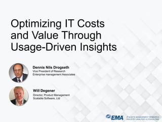IT & DATA MANAGEMENT RESEARCH,
INDUSTRY ANALYSIS & CONSULTING
Dennis Nils Drogseth
Vice President of Research
Enterprise management Associates
Optimizing IT Costs
and Value Through
Usage-Driven Insights
Will Degener
Director, Product Management
Scalable Software, Ltd
 