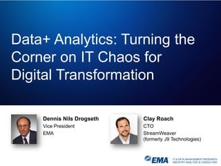 IT & DATA MANAGEMENT RESEARCH,
INDUSTRY ANALYSIS & CONSULTING
Data+ Analytics: Turning the
Corner on IT Chaos for
Digital Transformation
Dennis Nils Drogseth
Vice President
EMA
Clay Roach
CTO
StreamWeaver
(formerly J9 Technologies)
 