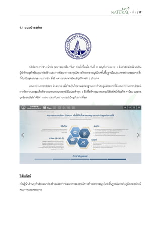 ห น้า | 12 
4.1 แนะนาองค์กร 
บริษัท ช.การช่าง จากัด (มหาชน) หรือ “ซีเค” ก่อตั้งขึ้นเมื่อ วันที่ 27 พฤศจิกายน 2515 ด้วยวิสัยทัศน์ที่จะเป็น ผู้นาด้านธุรกิจรับเหมาก่อสร้างและการพัฒนาการลงทุนโครงสร้างสาธารณูปโภคขั้นพื้นฐานในประเทศอย่างครบวงจร สิ่ง นี้นับเป็นจุดเด่นของ ช.การช่าง ที่สร้างความแตกต่างโดยมีธุรกิจหลัก 2 ประเภท 
คณะกรรมการบริษัทฯ มีบทบาท เพื่อให้เป็นไปตามมาตรฐานการกากับดูแลกิจการที่ดี คณะกรรมการบริษัทมี การจัดการประชุมเพื่อพิจารณาทบทวนกลยุทธ์เป็นประจาทุก 5 ปี เพื่อพิจารณาทบทวนวิสัยทัศน์ พันธกิจ ค่านิยม และกล ยุทธ์ของบริษัทให้มีความเหมาะสมกับสถานการณ์ปัจจุบันมากที่สุด 
วิสัยทัศน์ 
เป็นผู้นาด้านธุรกิจรับเหมาก่อสร้างและการพัฒนาการลงทุนโครงสร้างสาธารณูปโภคพื้นฐานในระดับภูมิภาคอย่างมี คุณภาพและครบวงจร 
 