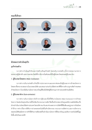 ห น้า | 15 
คณะที่ปรึกษา 
ลักษณะการดาเนินธุรกิจ 
ธุรกิจก่อสร้าง 
ช.การช่าง ดาเนินธุรกิจรับเหมาก่อสร้างเป็นธุรกิจหลัก โดยจะรับงานก่อสร้าง ทั้งจากหน่วยงานราชการ หน่วยงานรัฐวิสาหกิจ และภาคเอกชน โดยมีทั้งการรับงานในลักษณะที่เป็นผู้รับเหมาโดยตรงและผู้รับเหมาช่วง 
1. ผู้รับเหมาโดยตรง (Main Contractor) 
ช.การช่าง จะรับงานก่อสร้าง ด้วยวิธีการประกวดราคาและเจรจาต่อรองเป็นผู้รับเหมาจากเจ้าของโครงการ โดยตรง ซึ่งสามารถเสนองานในนามของบริษัท และเสนองานร่วมกับบริษัทต่างชาติที่มีความชานาญตามข้อกาหนดของ เจ้าของโครงการ ในกรณีเป็นงานโครงการขนาดใหญ่ที่ต้องมีบริษัทผู้เชี่ยวชาญจากต่างประเทศเข้าร่วมมือด้วย 
2. ผู้รับเหมาช่วง (Sub-contractor) 
ช.การช่าง จะรับงานโดยการรับจ้างจากผู้รับเหมาอื่นที่ได้รับงานโดยตรง (Main Contractor) จากเจ้าของ โครงการ โดยส่วนใหญ่จะเป็นงานที่เกี่ยวข้องกับกระบวนการผลิต ใช้เครื่องจักรกลขนาดใหญ่และมีความสลับซับซ้อน ซึ่ง มักจะดาเนินงานโดยบริษัทต่างประเทศ โดยจะพิจารณารับเหมาช่วงเฉพาะจากบริษัทที่มีชื่อเสียงและฐานะการเงินมั่นคง ทาให้ ช.การช่าง มีโอกาสได้รับการถ่ายทอดเทคโนโลยีในด้านวิศวกรรม กระบวนการผลิตต่างๆ และการบริหารงาน ตลอดจนได้พันธมิตรทางการค้าที่มีศักยภาพเพียงพอที่จะดาเนินงานโครงการที่มีขนาดใหญ่ และต้องการเทคโนโลยีชั้นสูง ยิ่งขึ้น ต่อไปในอนาคตได้  