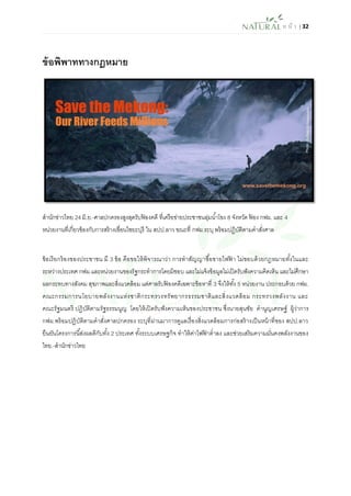 ห น้า | 32 
ข้อพิพาททางกฎหมาย 
สานักข่าวไทย 24 มิ.ย.-ศาลปกครองสูงสุดรับฟ้องคดี ที่เครือข่ายประชาชนลุ่มน้าโขง 8 จังหวัด ฟ้อง กฟผ. และ 4 หน่วยงานที่เกี่ยวข้องกับการสร้างเขื่อนไซยะบุรี ใน สปป.ลาว ขณะที่ กฟผ.ระบุ พร้อมปฏิบัติตามคาสั่งศาล 
ข้อเรียกร้องของประชาชน มี 3 ข้อ คือขอให้พิจารณาว่า การทาสัญญาซื้อขายไฟฟ้า ไม่ชอบด้วยกฎหมายทั้งในและ ระหว่างประเทศ กฟผ.และหน่วยงานของรัฐกระทาการโดยมิชอบ และไม่แจ้งข้อมูลไม่เปิดรับฟังความคิดเห็น และไม่ศึกษา ผลกระทบทางสังคม สุขภาพและสิ่งแวดล้อม แต่ศาลรับฟ้องคดีเฉพาะข้อหาที่ 3 จึงให้ทั้ง 5 หน่วยงาน ประกอบด้วย กฟผ. คณะกรรมการนโยบายพลังงานแห่งชาติกระทรวงทรัพยากรธรรมชาติและสิ่งแวดล้อม กระทรวงพลังงาน และ คณะรัฐมนตรี ปฏิบัติตามรัฐธรรมนูญ โดยให้เปิดรับฟังความเห็นของประชาชน ซึ่งนายสุนชัย คานูญเศรษฐ์ ผู้ว่าการ กฟผ.พร้อมปฏิบัติตามคาสั่งศาลปกครอง ระบุที่ผ่านมาการดูแลเรื่องสิ่งแวดล้อมการก่อสร้างเป็นหน้าที่ของ สปป.ลาว ยืนยันโครงการนี้ส่งผลดีกับทั้ง 2 ประเทศ ทั้งระบบเศรษฐกิจ ทาให้ค่าไฟฟ้าต่าลง และช่วยเสริมความมั่นคงพลังงานของ ไทย.-สานักข่าวไทย 
 