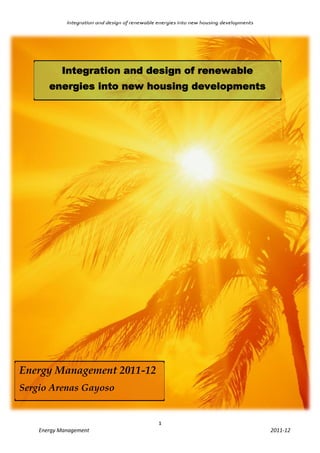 Integration and design of renewable energies into new housing developments




           Integration and design of renewable
       energies into new housing developments




Energy Management 2011-12
Sergio Arenas Gayoso


                                                 1
    Energy Management                                                                     2011-12
 