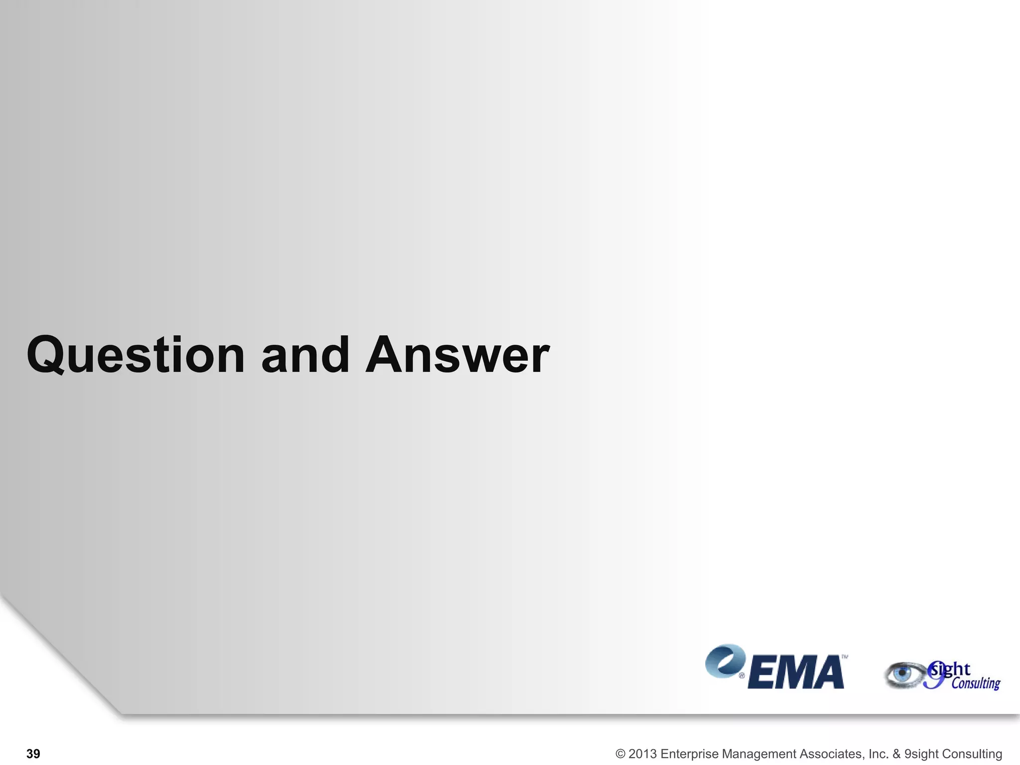 Question and Answer
39 © 2013 Enterprise Management Associates, Inc. & 9sight Consulting
 