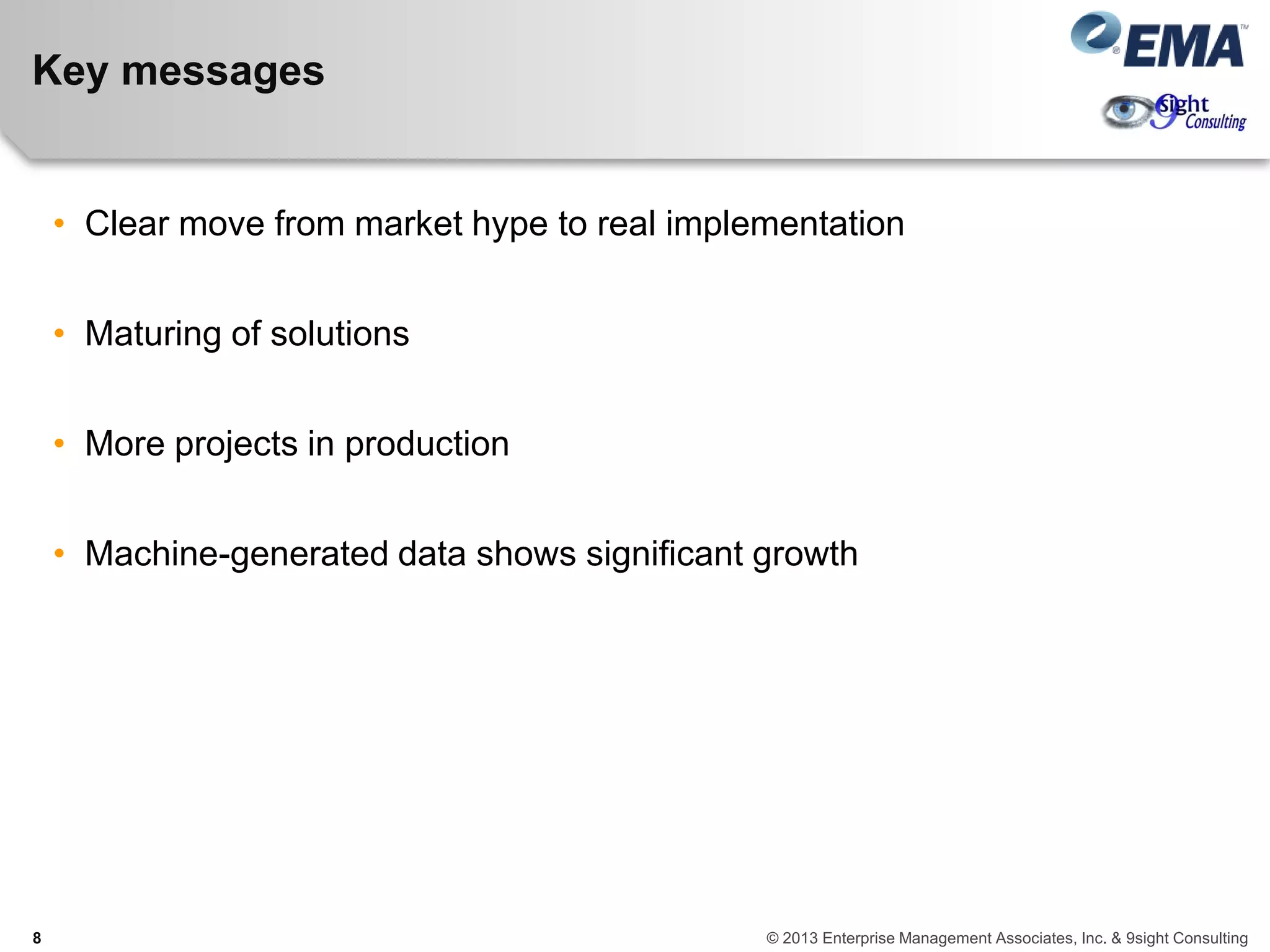 Key messages
• Clear move from market hype to real implementation
• Maturing of solutions
• More projects in production
• Machine-generated data shows significant growth
8 © 2013 Enterprise Management Associates, Inc. & 9sight Consulting
 