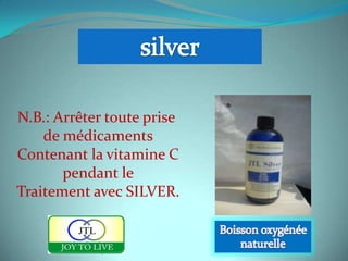 N.B.: Arrêter toute prise
    de médicaments
Contenant la vitamine C
       pendant le
Traitement avec SILVER.


             1
 
