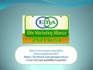 http://www.ema22.com/africa
         africacorp@hotmail.fr
https://facebook.com/groups/ema22
 (+225) 07771431/44184852/02447097/
 