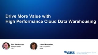 IT & DATA MANAGEMENT RESEARCH, INDUSTRY
ANALYSIS & CONSULTING
John Santaferraro
Research Director
EMA
Drive More Value with
High Performance Cloud Data Warehousing
Emma McGrattan
SVP of Engineering
Actian
 