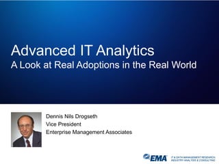 IT & DATA MANAGEMENT RESEARCH,
INDUSTRY ANALYSIS & CONSULTING
Advanced IT Analytics
A Look at Real Adoptions in the Real World
Dennis Nils Drogseth
Vice President
Enterprise Management Associates
IT & DATA MANAGEMENT RESEARCH,
INDUSTRY ANALYSIS & CONSULTING
 