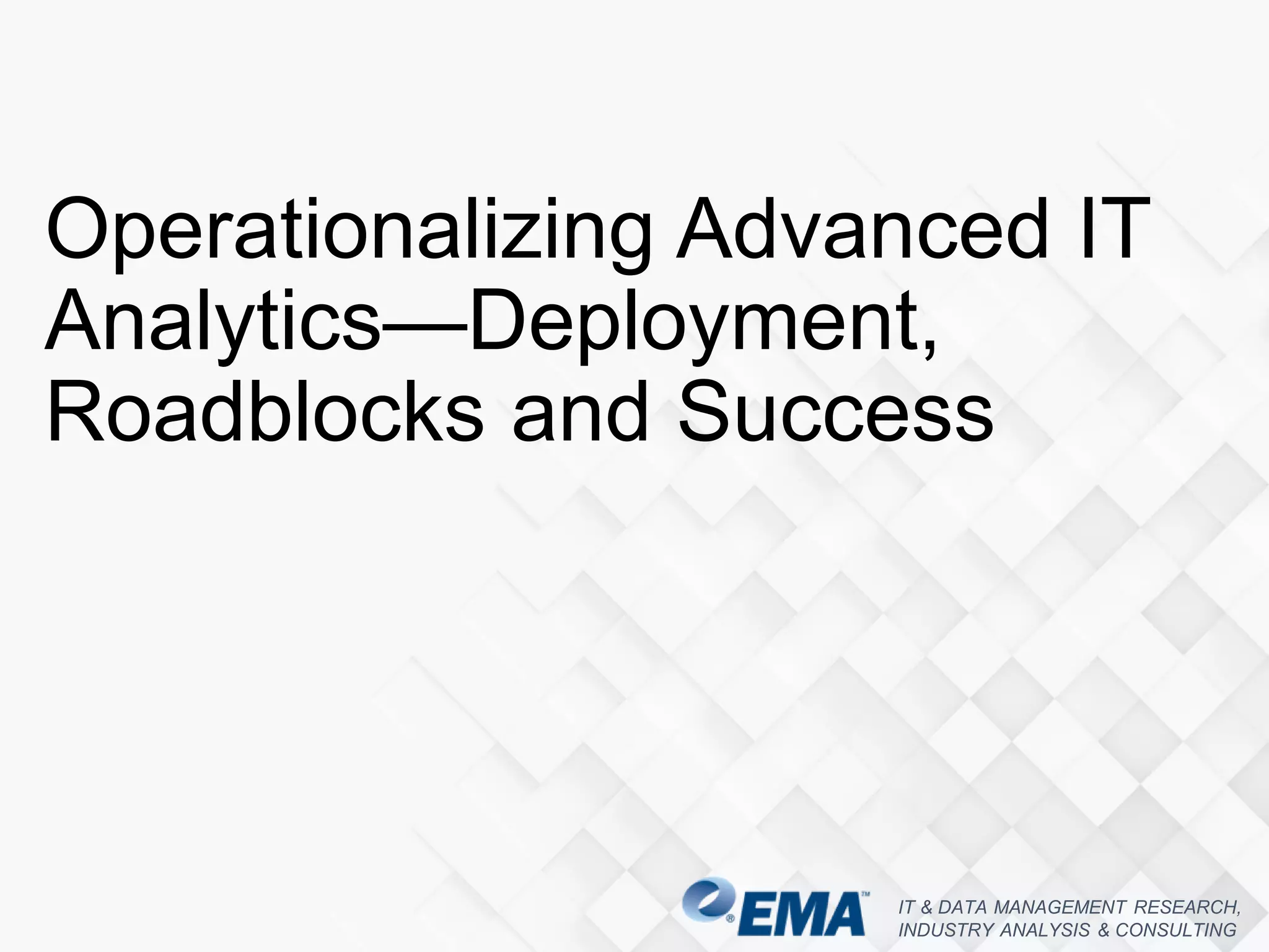 IT & DATA MANAGEMENT RESEARCH,
INDUSTRY ANALYSIS & CONSULTING
Operationalizing Advanced IT
Analytics—Deployment,
Roadblocks and Success
 