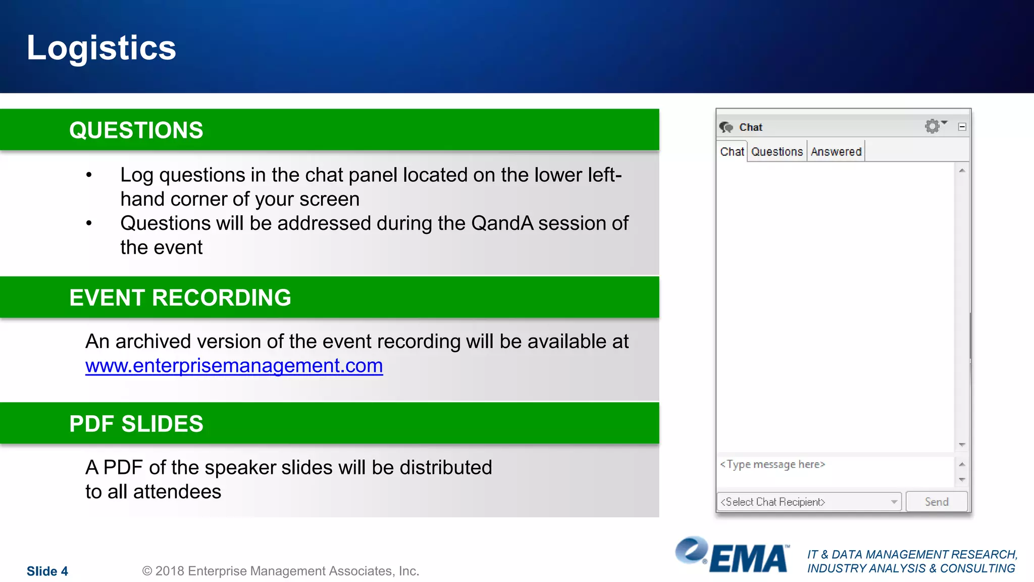IT & DATA MANAGEMENT RESEARCH,
INDUSTRY ANALYSIS & CONSULTINGSlide 4 © 2018 Enterprise Management Associates, Inc.
An archived version of the event recording will be available at
www.enterprisemanagement.com
• Log questions in the chat panel located on the lower left-
hand corner of your screen
• Questions will be addressed during the QandA session of
the event
QUESTIONS
EVENT RECORDING
A PDF of the speaker slides will be distributed
to all attendees
PDF SLIDES
Logistics
 