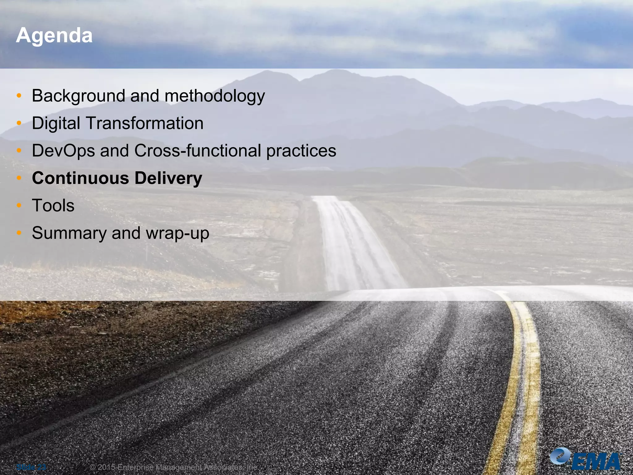 Agenda
Slide 23 © 2015 Enterprise Management Associates, Inc.
• Background and methodology
• Digital Transformation
• DevOps and Cross-functional practices
• Continuous Delivery
• Tools
• Summary and wrap-up
 