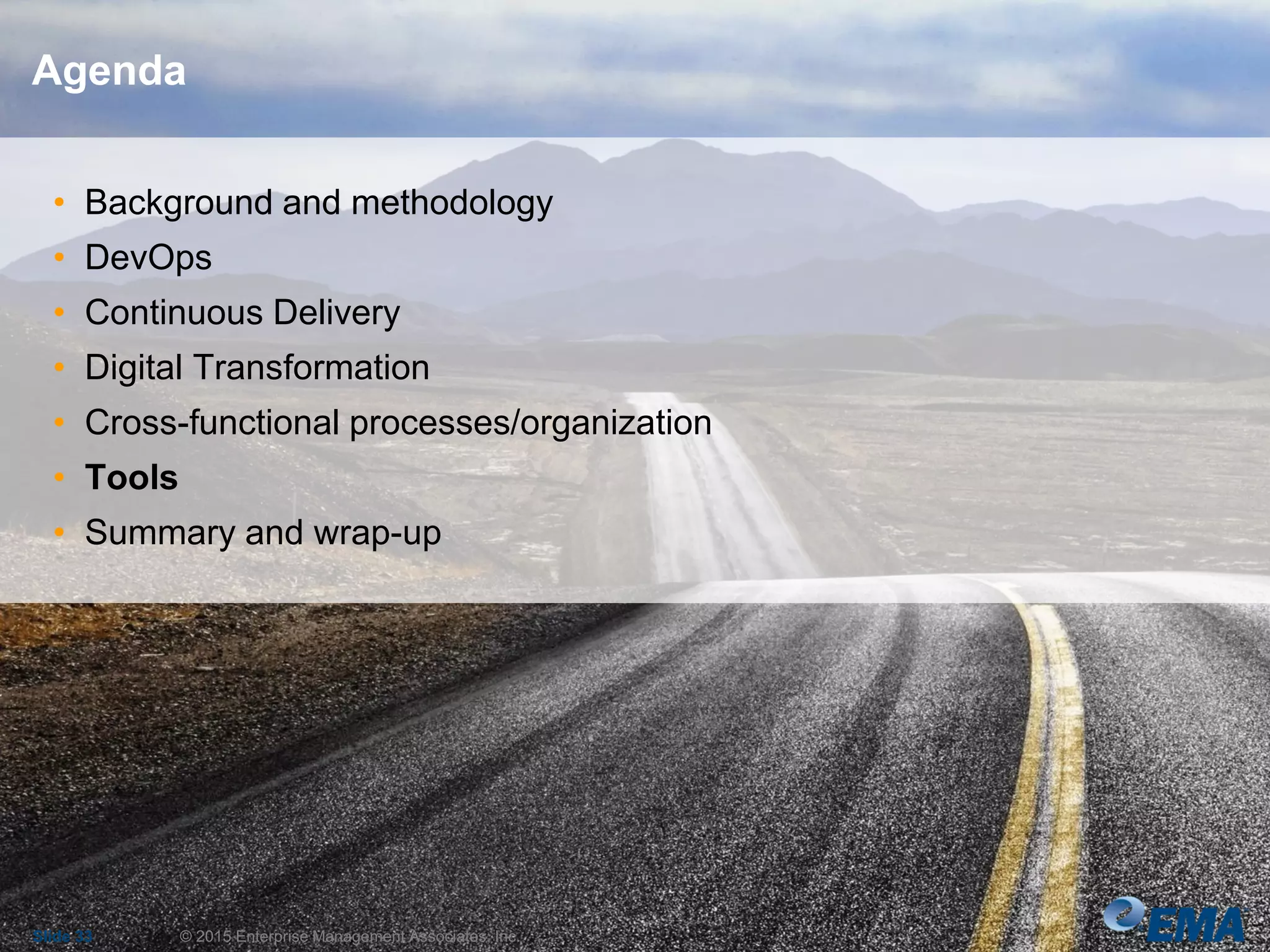 • Background and methodology
• DevOps
• Continuous Delivery
• Digital Transformation
• Cross-functional processes/organization
• Tools
• Summary and wrap-up
Slide 33 © 2015 Enterprise Management Associates, Inc.
Agenda
 