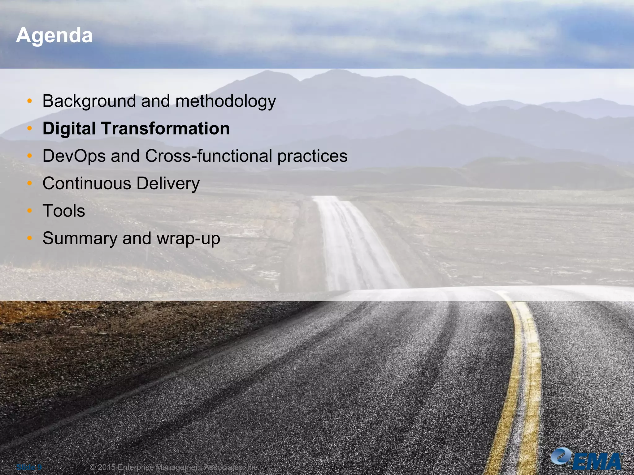 • Background and methodology
• Digital Transformation
• DevOps and Cross-functional practices
• Continuous Delivery
• Tools
• Summary and wrap-up
Slide 9 © 2015 Enterprise Management Associates, Inc.
Agenda
 