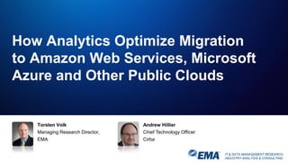IT & DATA MANAGEMENT RESEARCH,
INDUSTRY ANALYSIS & CONSULTING
Torsten Volk
Managing Research Director,
EMA
How Analytics Optimize Migration
to Amazon Web Services, Microsoft
Azure and Other Public Clouds
Andrew Hillier
Chief Technology Officer
Cirba
 