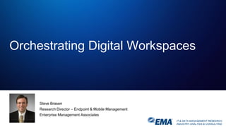 IT & DATA MANAGEMENT RESEARCH,
INDUSTRY ANALYSIS & CONSULTING
Steve Brasen
Research Director – Endpoint & Mobile Management
Enterprise Management Associates
Orchestrating Digital Workspaces
 