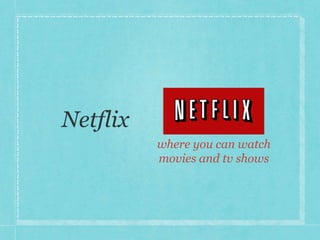 where you can watch 
movies and tv shows 
 