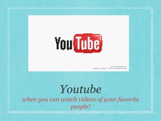 when you can watch videos of your favorite 
people! 
 