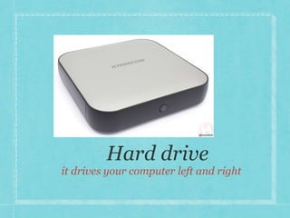 it drives your computer left and right 
 