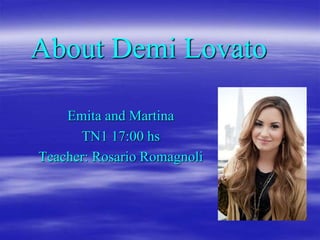 About Demi Lovato
Emita and Martina
TN1 17:00 hs
Teacher: Rosario Romagnoli
 