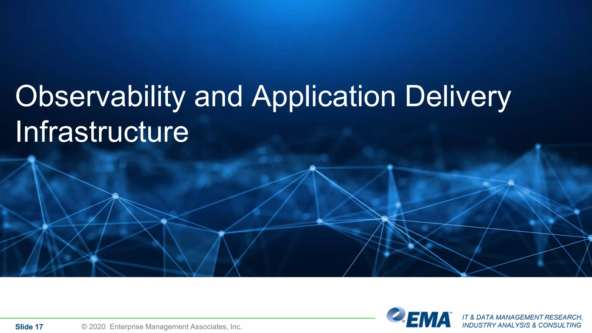 IT & DATA MANAGEMENT RESEARCH,
INDUSTRY ANALYSIS & CONSULTING
Observability and Application Delivery
Infrastructure
Slide 17 © 2020 Enterprise Management Associates, Inc.
 