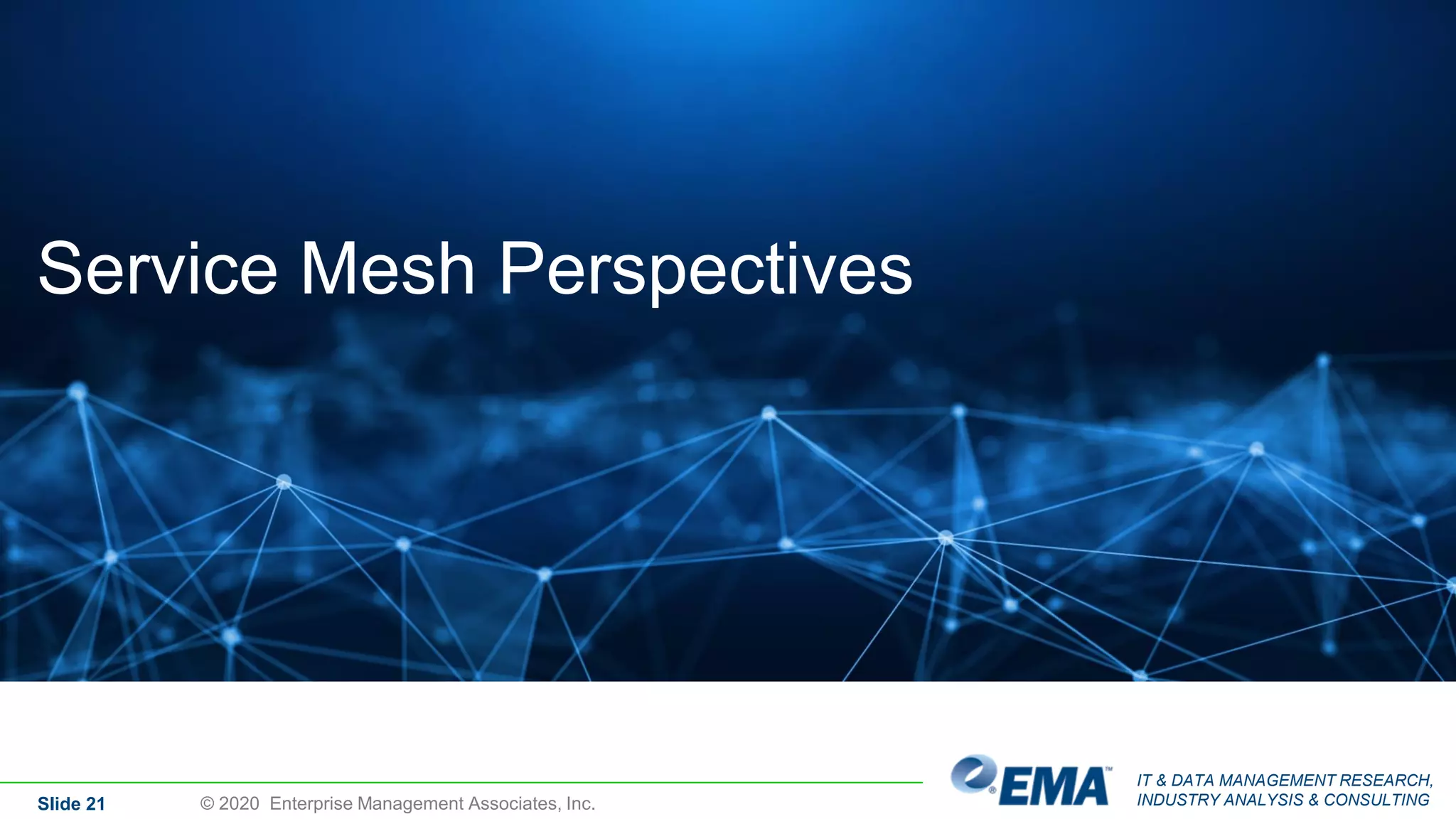 IT & DATA MANAGEMENT RESEARCH,
INDUSTRY ANALYSIS & CONSULTING
Service Mesh Perspectives
Slide 21 © 2020 Enterprise Management Associates, Inc.
 
