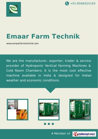 +91-8586924183

Emaar Farm Technik
www.emaarfarmtechnik.com

We are the manufacturer, exporter, trader & service
provider of Hydroponic Vertical Farming Machines &
Cold Room Chambers. It is the most cost eﬀective
machine available in India & designed for Indian
weather and economic conditions.

A Member of

 