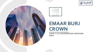 EMAAR BURJ
CROWN
LUXURY 1, 2 & 3 BR RESIDENCESAT DOWNTOWN
DUBAI
 