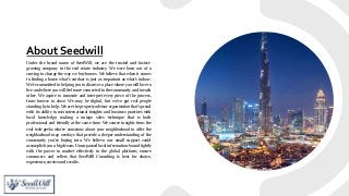 About Seedwill
Under the brand name of SeedWill, we are the trusted and fastest-
growing company in the real estate industry. We were born out of a
craving to change the way we buy homes. We believe that when it comes
to finding a home what's outdoor is just as important as what's indoor.
We're committed to helping you to discover a place where you will love to
live and where you will feel more connected to the community and to each
other. We aspire to innovate and interpret every piece of the process,
from browse to close. We may be digital, but we’ve got real people
standing by to help. We are the property advisor organization that’s proud
with its ability to mix international insights and business practices with
local knowledge, making a unique sales technique that is both
professional and friendly at the same time. We source insights from the
real tech-geeks who’re conscious about your neighborhood to offer the
neighborhood map overlays that provide a deeper understanding of the
community you’re buying into. We believe, our small support could
accomplish you a big dream. Unsurpassed local information bound tightly
with the power to market effectively in the global platform, ensure
consumers and sellers that SeedWill Consulting is best for choice,
experience, service and results.
 