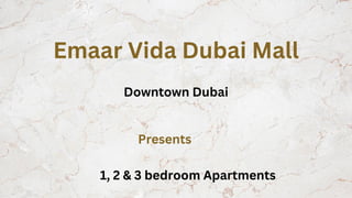 Emaar Vida Dubai Mall
Downtown Dubai
Presents
1, 2 & 3 bedroom Apartments
 