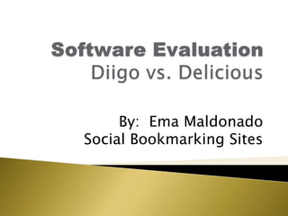 Software EvaluationDiigo vs. Delicious By:  Ema Maldonado Social Bookmarking Sites 