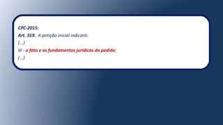 CPC-2015:
Art. 319. A petição inicial indicará:
(...)
III - o fato e os fundamentos jurídicos do pedido;
(...)
 