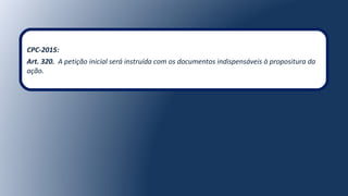 CPC-2015:
Art. 320. A petição inicial será instruída com os documentos indispensáveis à propositura da
ação.
 