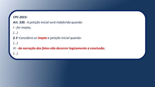CPC-2015:
Art. 330. A petição inicial será indeferida quando:
I - for inepta;
(...)
§ 1o
Considera-se inepta a petição inicial quando:
(...)
III - da narração dos fatos não decorrer logicamente a conclusão;
(...)
 