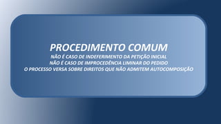 PROCEDIMENTO COMUM
NÃO É CASO DE INDEFERIMENTO DA PETIÇÃO INICIAL
NÃO É CASO DE IMPROCEDÊNCIA LIMINAR DO PEDIDO
O PROCESSO VERSA SOBRE DIREITOS QUE NÃO ADMITEM AUTOCOMPOSIÇÃO
 