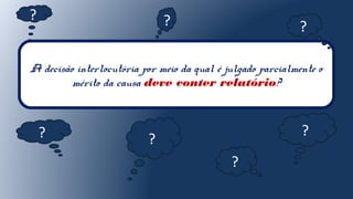 A decisão interlocutória por meio da qual é julgado parcialmente o
mérito da causa deve conter relatório?
?
?
? ?
?
?
?
 