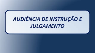 AUDIÊNCIA DE INSTRUÇÃO E
JULGAMENTO
 