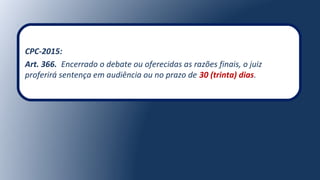 CPC-2015:
Art. 366. Encerrado o debate ou oferecidas as razões finais, o juiz
proferirá sentença em audiência ou no prazo de 30 (trinta) dias.
 