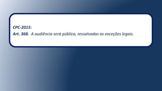 CPC-2015:
Art. 368. A audiência será pública, ressalvadas as exceções legais.
 