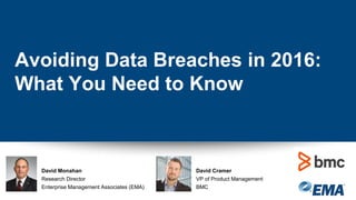 Avoiding Data Breaches in 2016:
What You Need to Know
David Monahan
Research Director
Enterprise Management Associates (EMA)
David Cramer
VP of Product Management
BMC
 