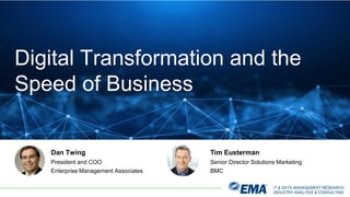 IT & DATA MANAGEMENT RESEARCH,
INDUSTRY ANALYSIS & CONSULTING
Digital Transformation and the
Speed of Business
Dan Twing
President and COO
Enterprise Management Associates
Tim Eusterman
Senior Director Solutions Marketing
BMC
 