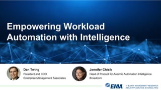 IT & DATA MANAGEMENT RESEARCH,
INDUSTRY ANALYSIS & CONSULTING
Empowering Workload
Automation with Intelligence
Dan Twing
President and COO
Enterprise Management Associates
Jennifer Chisik
Head of Product for Automic Automation Intelligence
Broadcom
 