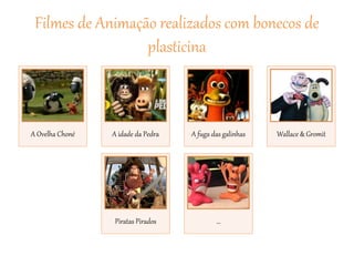Filmes de Animação realizados com bonecos de
plasticina
A Ovelha Choné A idade da Pedra A fuga das galinhas Wallace & Gromit
Piratas Pirados …
 