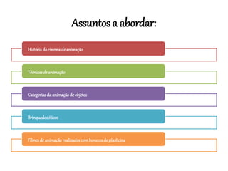 Assuntos a abordar:
Históriado cinemade animação
Técnicasde animação
Categoriasda animaçãode objetos
Brinquedosóticos
Filmesde animaçãorealizadoscombonecosde plasticina
 