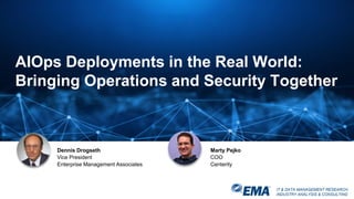 IT & DATA MANAGEMENT RESEARCH,
INDUSTRY ANALYSIS & CONSULTING
AIOps Deployments in the Real World:
Bringing Operations and Security Together
Dennis Drogseth
Vice President
Enterprise Management Associates
Marty Pejko
COO
Centerity
 