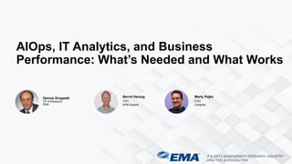 IT & DATA MANAGEMENT RESEARCH, INDUSTRY
ANALYSIS & CONSULTING
Dennis Drogseth
VP of Research
EMA
AIOps, IT Analytics, and Business
Performance: What’s Needed and What Works
Bernd Harzog
CEO
APM Experts
Marty Pejko
COO
Centerity
 