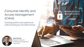 Consumer Identity and
Access Management
(CIAM)
Creating positive user experiences
while boosting security effectiveness
Steve Brasen
Research Director
Enterprise Management
Associates
 