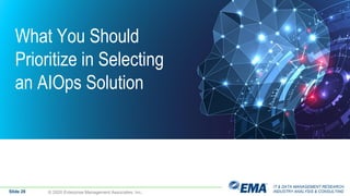 IT & DATA MANAGEMENT RESEARCH,
INDUSTRY ANALYSIS & CONSULTING
What You Should
Prioritize in Selecting
an AIOps Solution
Slide 28 © 2020 Enterprise Management Associates, Inc.
 