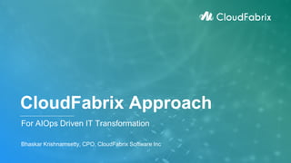CloudFabrix Approach
For AIOps Driven IT Transformation
Bhaskar Krishnamsetty, CPO, CloudFabrix Software Inc
 