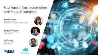 Fast Track AIOps Automation
with Prebuilt Databots
Tejo Prayaga
Senior Director
CloudFabrix
Bhaskar Krishnamsetty
Chief Product Officer
CloudFabrix
Valerie O’Connell
Research Director
Enterprise Management Associates
 