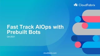 Fast Track AIOps with
Prebuilt Bots
Q4-2021
cloudfabrix.com
 
